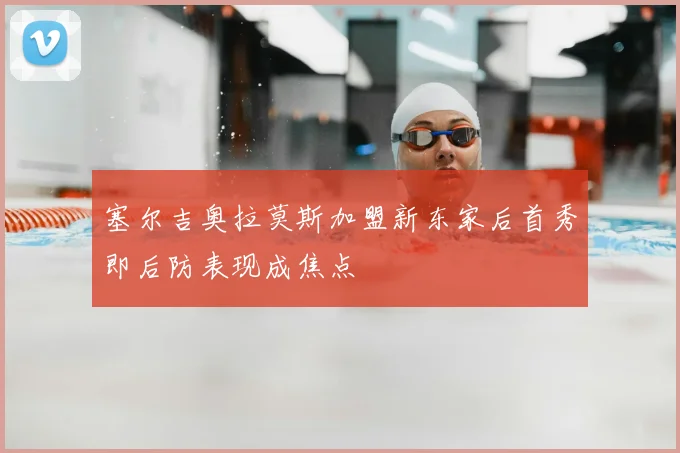 塞尔吉奥拉莫斯加盟新东家后首秀即后防表现成焦点