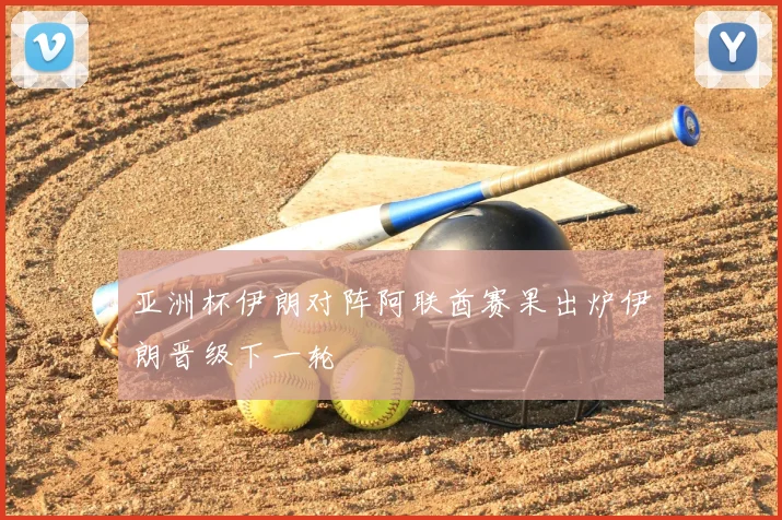 亚洲杯伊朗对阵阿联酋赛果出炉伊朗晋级下一轮