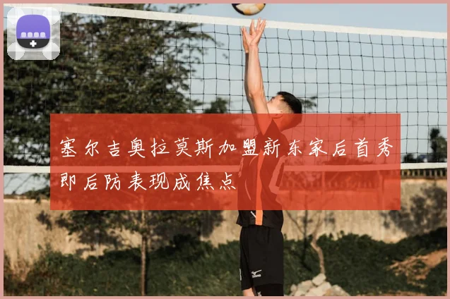 塞尔吉奥拉莫斯加盟新东家后首秀即后防表现成焦点