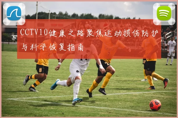 CCTV10健康之路聚焦运动损伤防护与科学恢复指南