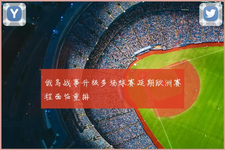 俄乌战事升级多场球赛延期欧洲赛程面临重排