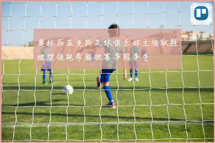 奥林匹亚克斯足球俱乐部主场取胜继续领跑希腊联赛争冠争夺