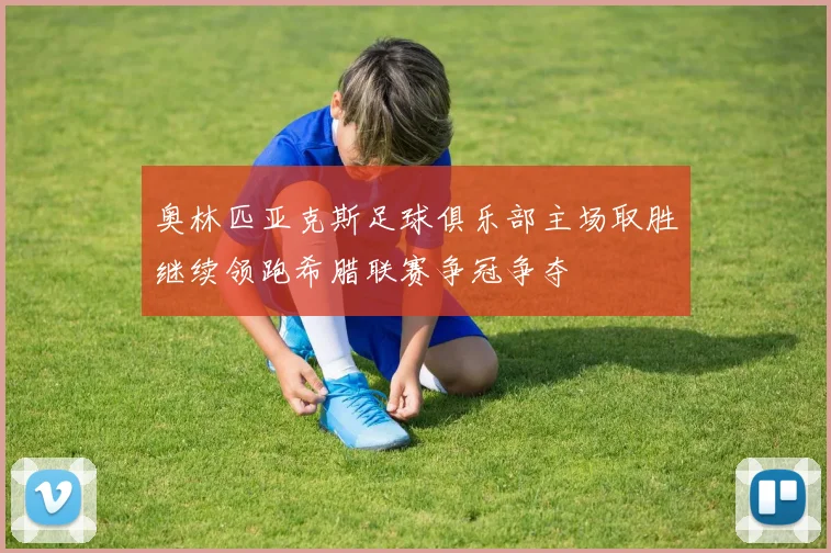 奥林匹亚克斯足球俱乐部主场取胜继续领跑希腊联赛争冠争夺