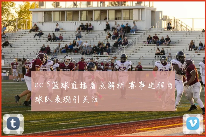 cc 5篮球直播看点解析 赛事进程与球队表现引关注