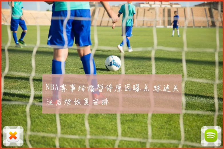 NBA赛事转播暂停原因曝光 球迷关注后续恢复安排
