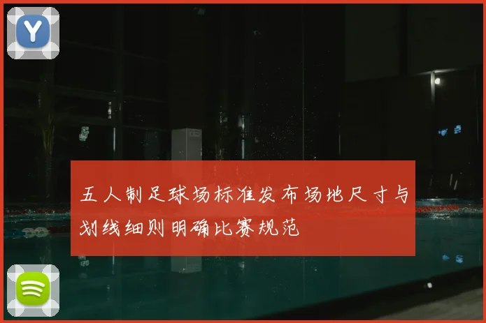 五人制足球场标准发布场地尺寸与划线细则明确比赛规范